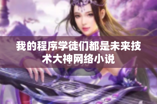 我的程序学徒们都是未来技术大神网络小说