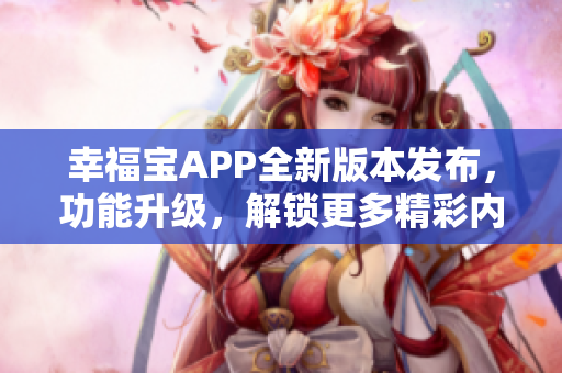 幸福宝APP全新版本发布，功能升级，解锁更多精彩内容