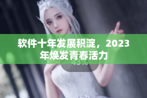 软件十年发展积淀，2023年焕发青春活力