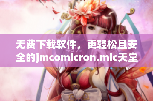 无费下载软件，更轻松且安全的jmcomicron.mic天堂官网新方向