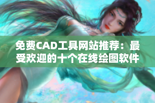 免费CAD工具网站推荐：最受欢迎的十个在线绘图软件平台