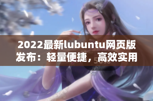 2022最新lubuntu网页版发布：轻量便捷，高效实用的优秀软件选择