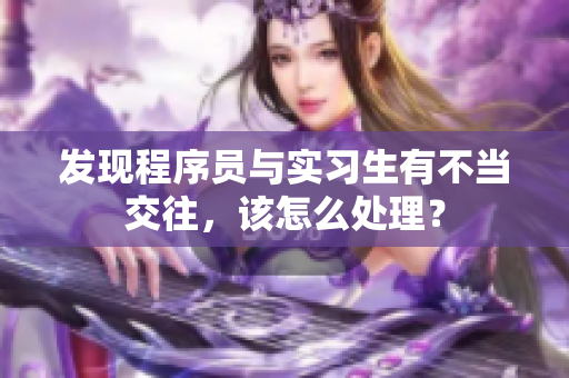 发现程序员与实习生有不当交往，该怎么处理？