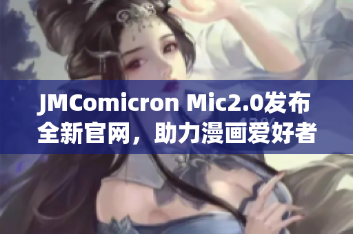 JMComicron Mic2.0发布全新官网，助力漫画爱好者