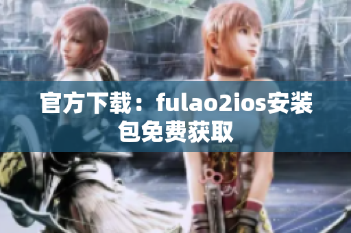 官方下载：fulao2ios安装包免费获取