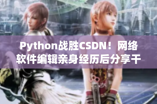 Python战胜CSDN！网络软件编辑亲身经历后分享干货