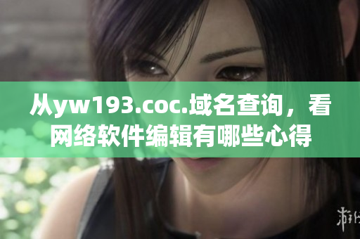 从yw193.coc.域名查询，看网络软件编辑有哪些心得