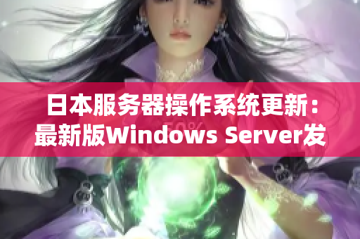 日本服务器操作系统更新：最新版Windows Server发布