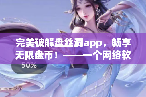 完美破解盘丝洞app，畅享无限盘币！——一个网络软件编辑的新体验