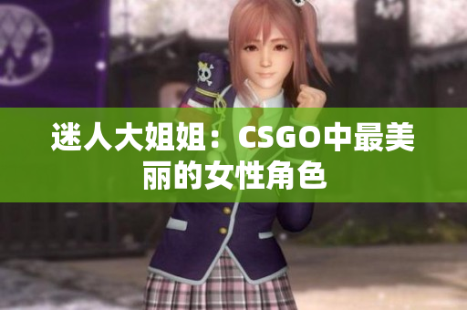 迷人大姐姐：CSGO中最美丽的女性角色