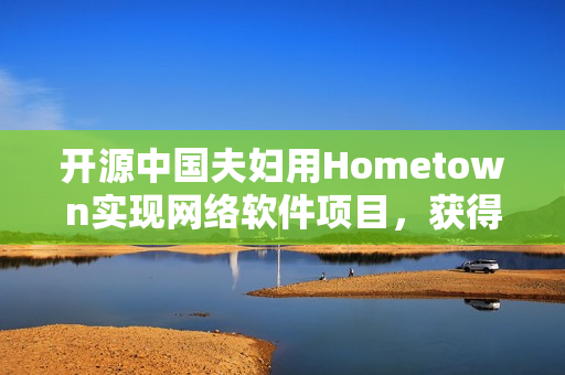 开源中国夫妇用Hometown实现网络软件项目，获得用户好评