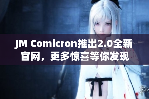 JM Comicron推出2.0全新官网，更多惊喜等你发现