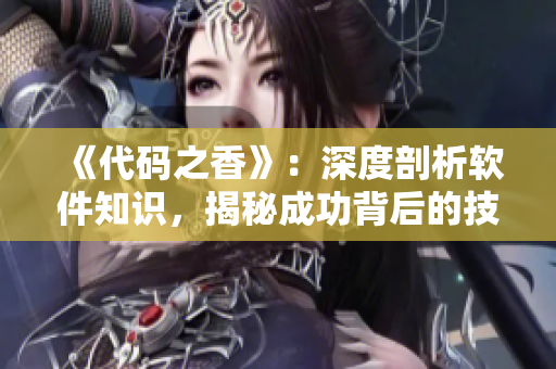 《代码之香》：深度剖析软件知识，揭秘成功背后的技术规则与秘诀