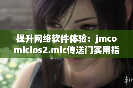 提升网络软件体验：jmcomicios2.mic传送门实用指南