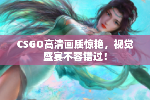 CSGO高清画质惊艳，视觉盛宴不容错过！