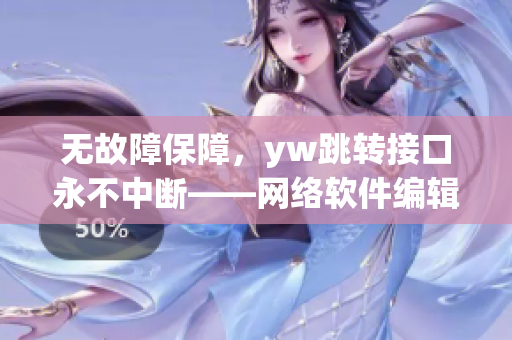 无故障保障，yw跳转接口永不中断——网络软件编辑报告来源