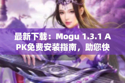 最新下载：Mogu 1.3.1 APK免费安装指南，助您快速体验最佳网络软件