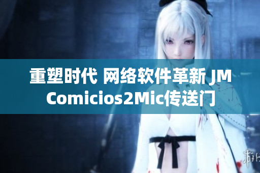 重塑时代 网络软件革新 JMComicios2Mic传送门