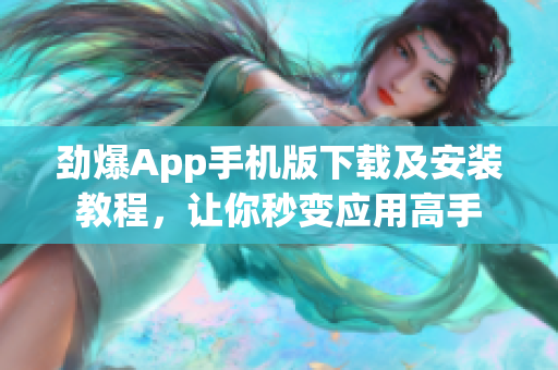 劲爆App手机版下载及安装教程，让你秒变应用高手