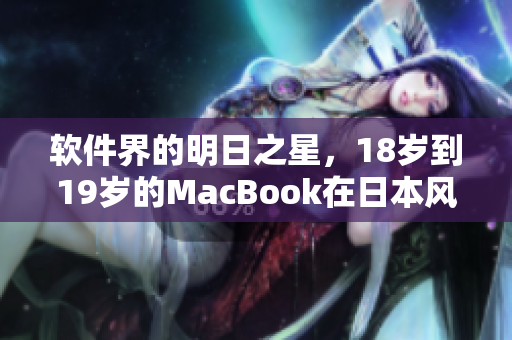 软件界的明日之星，18岁到19岁的MacBook在日本风靡