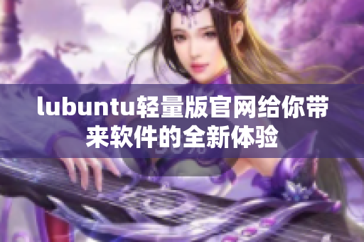 lubuntu轻量版官网给你带来软件的全新体验