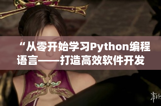 “从零开始学习Python编程语言——打造高效软件开发能手”