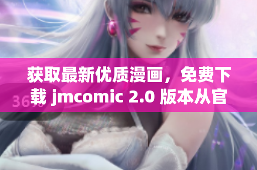 获取最新优质漫画，免费下载 jmcomic 2.0 版本从官网开始！