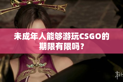 未成年人能够游玩CSGO的期限有限吗？