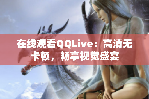 在线观看QQLive：高清无卡顿，畅享视觉盛宴