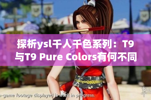 探析ysl千人千色系列：T9与T9 Pure Colors有何不同？