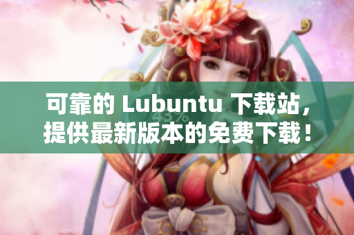 可靠的 Lubuntu 下载站，提供最新版本的免费下载！