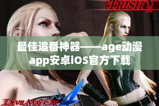 最佳追番神器——age动漫app安卓iOS官方下载