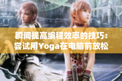 瞬间提高编程效率的技巧：尝试用Yoga在电脑前放松身心