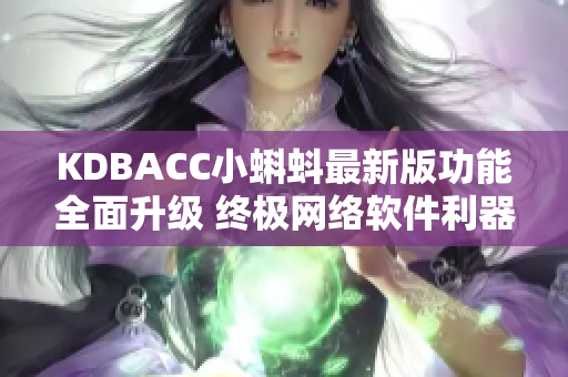 KDBACC小蝌蚪最新版功能全面升级 终极网络软件利器