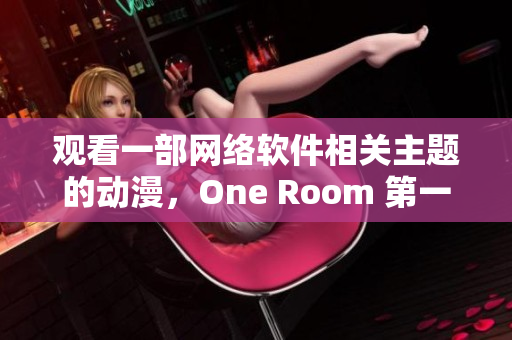 观看一部网络软件相关主题的动漫，One Room 第一季免费在线观看！