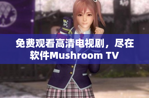 免费观看高清电视剧，尽在软件Mushroom TV