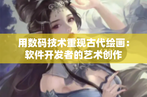 用数码技术重现古代绘画：软件开发者的艺术创作