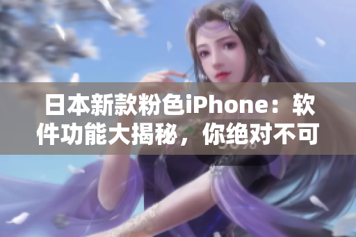 日本新款粉色iPhone：软件功能大揭秘，你绝对不可错过