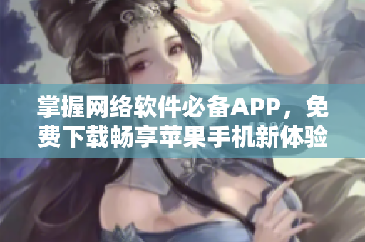 掌握网络软件必备APP，免费下载畅享苹果手机新体验