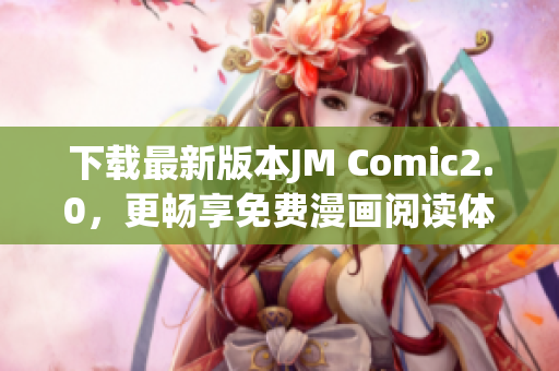 下载最新版本JM Comic2.0，更畅享免费漫画阅读体验