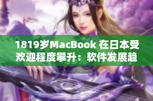 1819岁MacBook 在日本受欢迎程度攀升：软件发展趋势分析