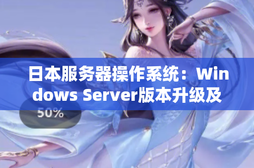 日本服务器操作系统：Windows Server版本升级及性能优化技巧