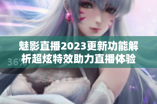 魅影直播2023更新功能解析超炫特效助力直播体验