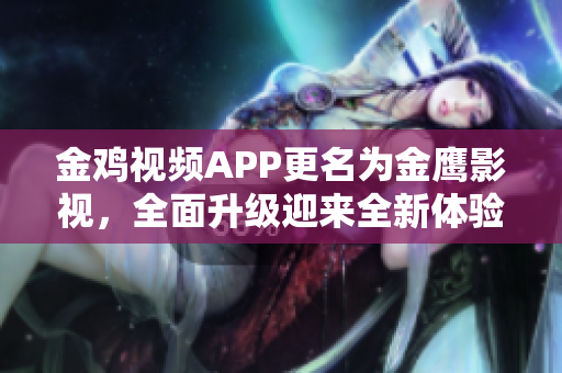 金鸡视频APP更名为金鹰影视，全面升级迎来全新体验