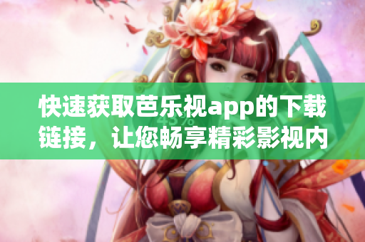 快速获取芭乐视app的下载链接，让您畅享精彩影视内容