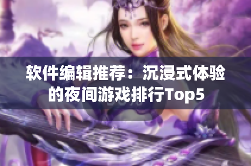 软件编辑推荐：沉浸式体验的夜间游戏排行Top5