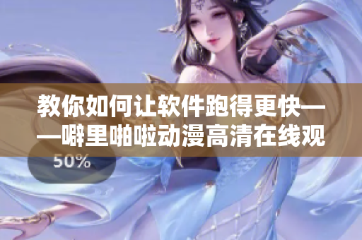 教你如何让软件跑得更快——噼里啪啦动漫高清在线观看