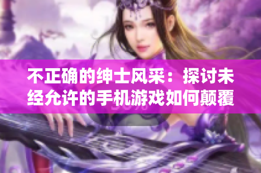 不正确的绅士风采：探讨未经允许的手机游戏如何颠覆传统软件设计