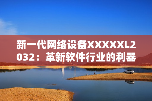 新一代网络设备XXXXXL2032：革新软件行业的利器