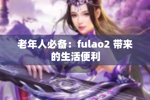 老年人必备：fulao2 带来的生活便利